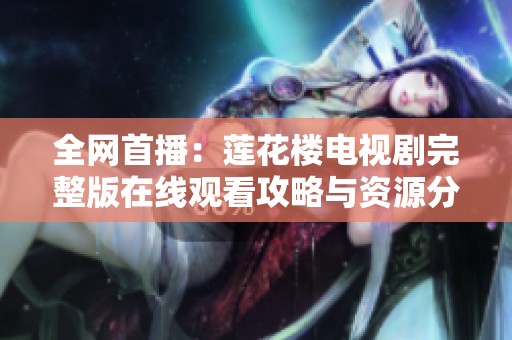 全网首播：莲花楼电视剧完整版在线观看攻略与资源分享