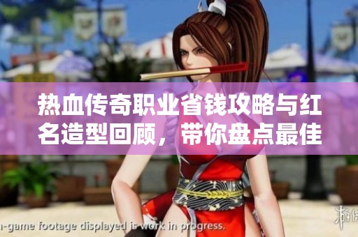 热血传奇职业省钱攻略与红名造型回顾，带你盘点最佳辅助角色与搭配秘诀