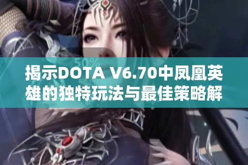 揭示DOTA V6.70中凤凰英雄的独特玩法与最佳策略解析
