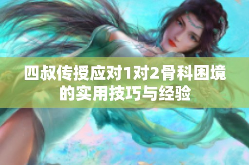 四叔传授应对1对2骨科困境的实用技巧与经验