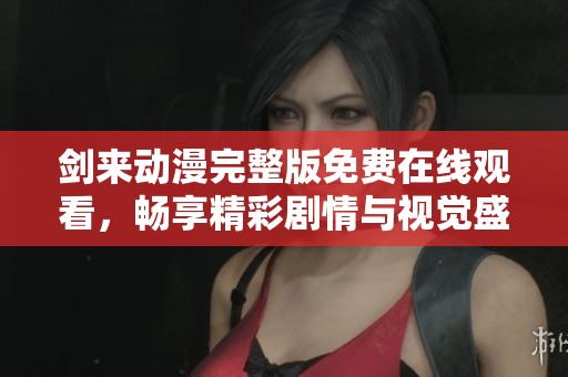 剑来动漫完整版免费在线观看，畅享精彩剧情与视觉盛宴