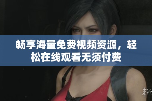 畅享海量免费视频资源，轻松在线观看无须付费