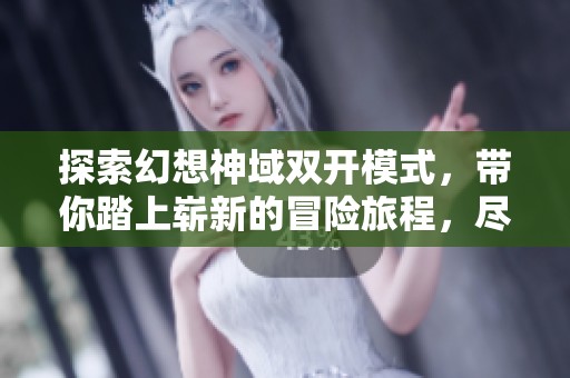 探索幻想神域双开模式,带你踏上崭新的冒险旅程,尽享无限乐趣与挑战