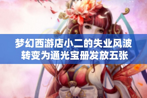 梦幻西游店小二的失业风波 转变为通光宝册发放五张宝图的机遇
