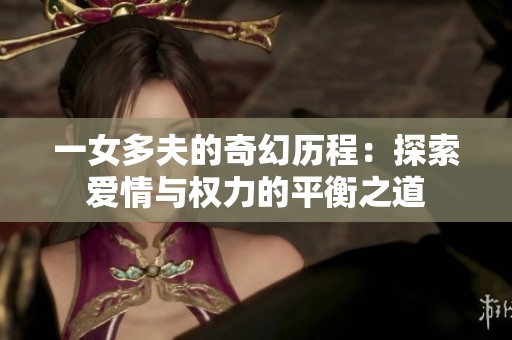 一女多夫的奇幻历程：探索爱情与权力的平衡之道