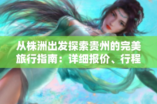 从株洲出发探索贵州的完美旅行指南：详细报价、行程安排及景点推荐一览