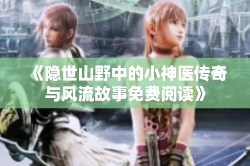 《隐世山野中的小神医传奇与风流故事免费阅读》