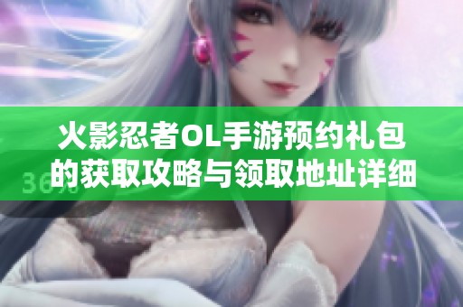 火影忍者OL手游预约礼包的获取攻略与领取地址详细指南全面解析