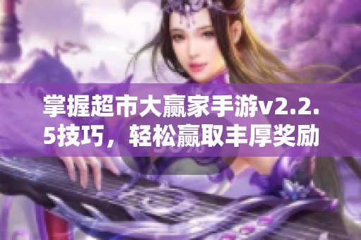 掌握超市大赢家手游v2.2.5技巧，轻松赢取丰厚奖励的全攻略分享