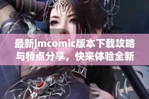 最新jmcomic版本下载攻略与特点分享，快来体验全新漫画乐趣！