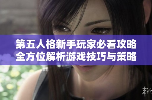 第五人格新手玩家必看攻略全方位解析游戏技巧与策略提升你的游戏体验
