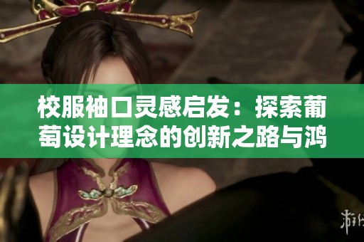 校服袖口灵感启发：探索葡萄设计理念的创新之路与鸿运手游的结合