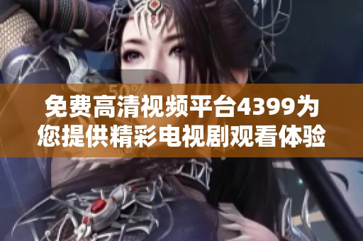 免费高清视频平台4399为您提供精彩电视剧观看体验