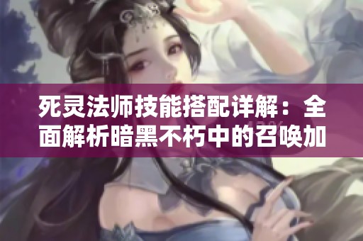 死灵法师技能搭配详解：全面解析暗黑不朽中的召唤加点策略