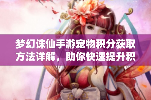 梦幻诛仙手游宠物积分获取方法详解，助你快速提升积分积累技巧