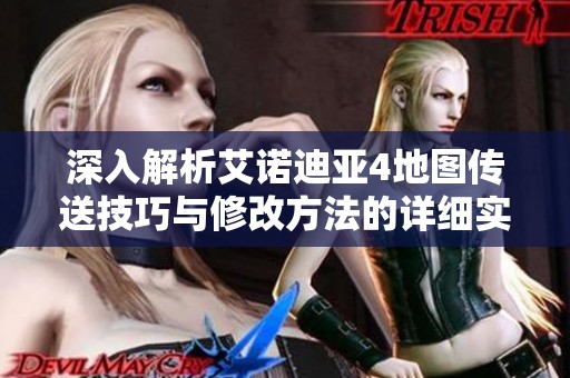 深入解析艾诺迪亚4地图传送技巧与修改方法的详细实施步骤