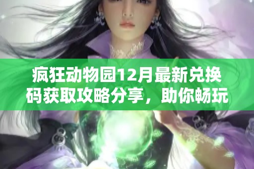 疯狂动物园12月最新兑换码获取攻略分享，助你畅玩游戏精彩内容！