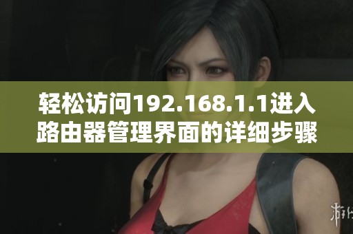 轻松访问192.168.1.1进入路由器管理界面的详细步骤