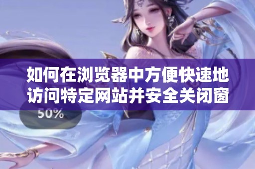 如何在浏览器中方便快速地访问特定网站并安全关闭窗口