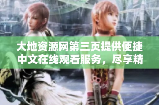 大地资源网第三页提供便捷中文在线观看服务，尽享精彩内容