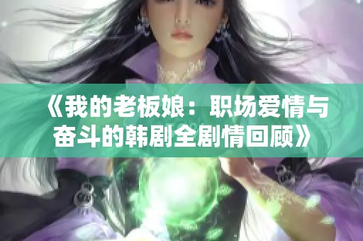 《我的老板娘：职场爱情与奋斗的韩剧全剧情回顾》