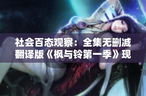 社会百态观察：全集无删减翻译版《枫与铃第一季》现已上线国语在线播放