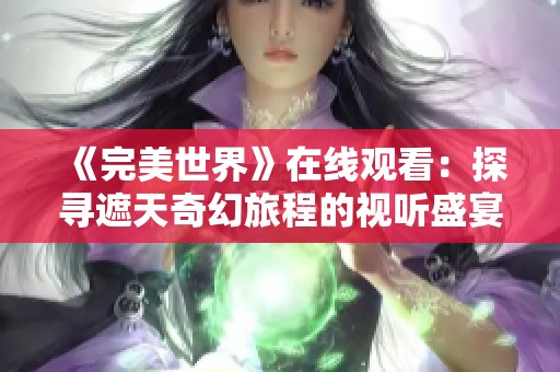 《完美世界》在线观看：探寻遮天奇幻旅程的视听盛宴
