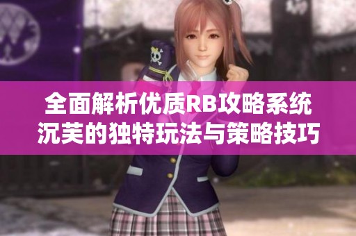 全面解析优质RB攻略系统沉芙的独特玩法与策略技巧