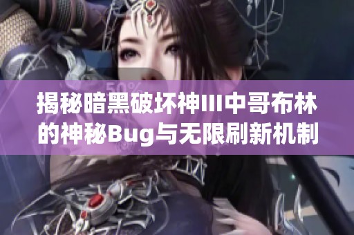 揭秘暗黑破坏神III中哥布林的神秘Bug与无限刷新机制的深度解析