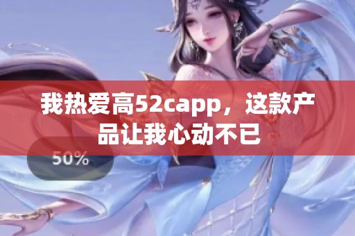 我热爱高52capp，这款产品让我心动不已