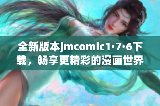 全新版本jmcomic1·7·6下载，畅享更精彩的漫画世界体验