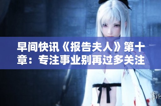 早间快讯《报告夫人》第十章：专注事业别再过多关注女儿成长问题
