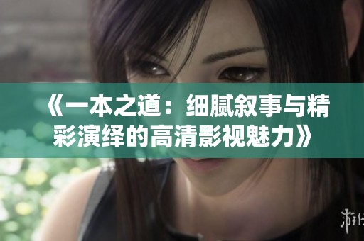 《一本之道：细腻叙事与精彩演绎的高清影视魅力》