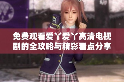 免费观看爱丫爱丫高清电视剧的全攻略与精彩看点分享
