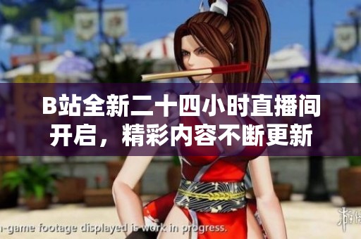 B站全新二十四小时直播间开启，精彩内容不断更新