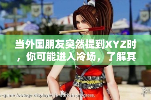 当外国朋友突然提到XYZ时，你可能进入冷场，了解其深意非常重要