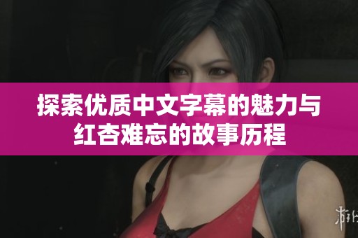 探索优质中文字幕的魅力与红杏难忘的故事历程