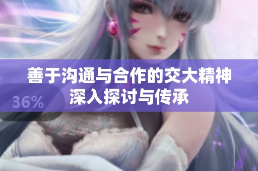 善于沟通与合作的交大精神深入探讨与传承