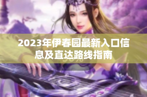 2023年伊春园最新入口信息及直达路线指南