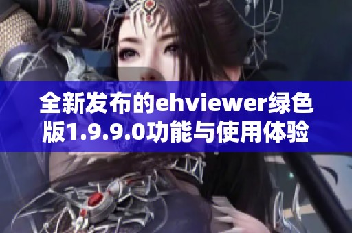 全新发布的ehviewer绿色版1.9.9.0功能与使用体验分析