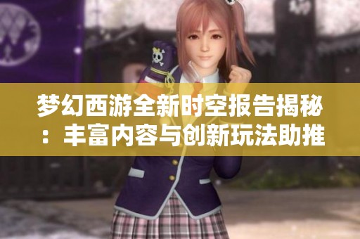 梦幻西游全新时空报告揭秘：丰富内容与创新玩法助推玩家快速升级之旅
