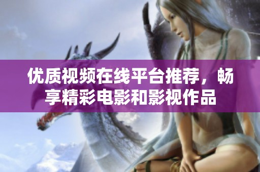优质视频在线平台推荐，畅享精彩电影和影视作品