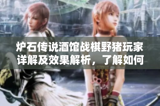 炉石传说酒馆战棋野猪玩家详解及效果解析，了解如何提升你的游戏策略