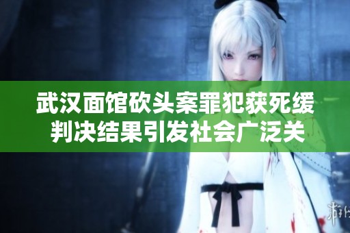 武汉面馆砍头案罪犯获死缓 判决结果引发社会广泛关注与讨论