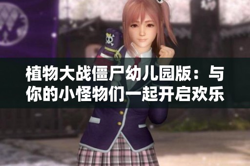 植物大战僵尸幼儿园版：与你的小怪物们一起开启欢乐无穷的战斗冒险之旅！