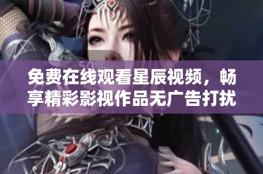 免费在线观看星辰视频，畅享精彩影视作品无广告打扰