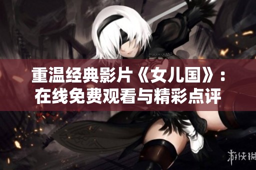 重温经典影片《女儿国》：在线免费观看与精彩点评