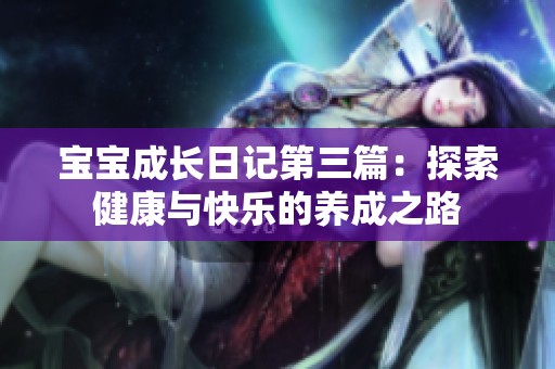 宝宝成长日记第三篇：探索健康与快乐的养成之路