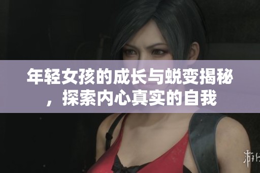 年轻女孩的成长与蜕变揭秘，探索内心真实的自我