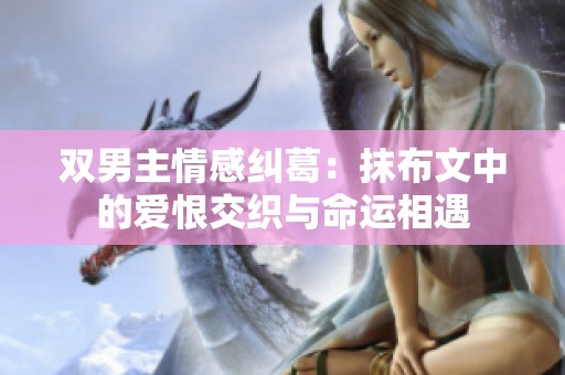 双男主情感纠葛：抹布文中的爱恨交织与命运相遇